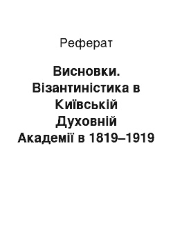 Реферат: Висновки. Візантиністика в Київській Духовній Академії в 1819–1919 роках