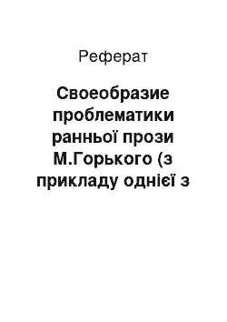 Реферат: Своеобразие проблематики ранньої прози М.Горького (з прикладу однієї з оповідань)