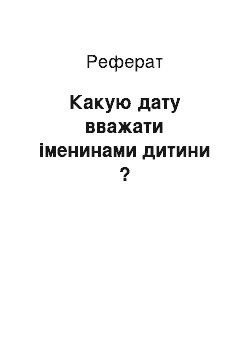 Реферат: Какую дату вважати іменинами дитини ?