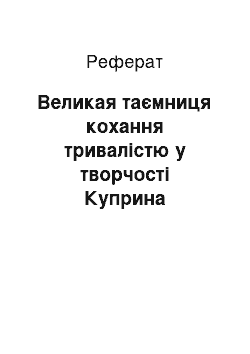 Реферат: Великая таємниця кохання тривалістю у творчості Куприна