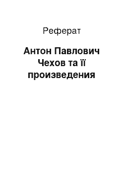 Реферат: Антон Павлович Чехов та її произведения