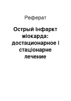 Реферат: Острый інфаркт міокарда: достационарное і стаціонарне лечение