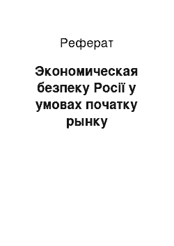 Реферат: Экономическая безпеку Росії у умовах початку рынку