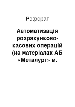 Реферат: Автоматизація розрахунково-касових операцій (на матеріалах АБ «Металург» м. Запоріжжя)