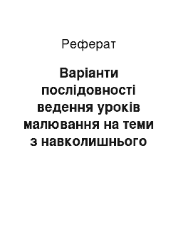 Реферат: Варіанти послідовності ведення уроків малювання на теми з навколишнього життя