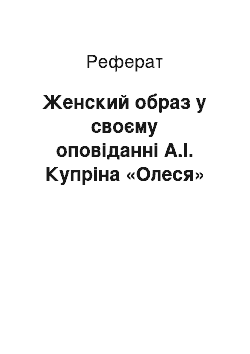 Реферат: Женский образ у своєму оповіданні А.І. Купріна «Олеся»