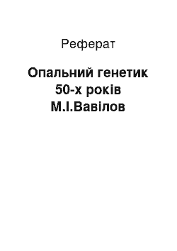 Реферат: Опальний генетик 50-х років М.І.Вавілов