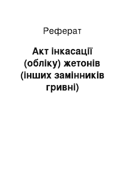 Реферат: Акт інкасації (обліку) жетонів (інших замінників гривні)