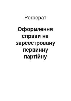 Реферат: Оформлення справи на зареєстровану первинну партійну організацію "Республіканської партії України