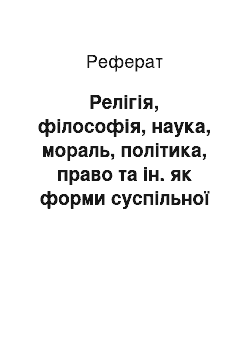 Реферат: Релігія, філософія, наука, мораль, політика, право та ін. як форми суспільної свідомості