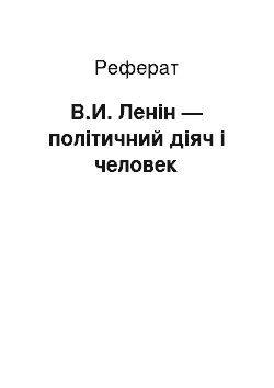 Реферат: В.И. Ленін — політичний діяч і человек