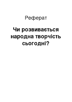 Реферат: Чи розвивається народна творчiсть сьогоднi?