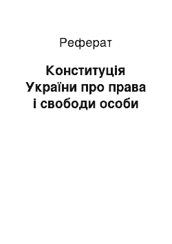 Реферат: Конституція України про права і свободи особи