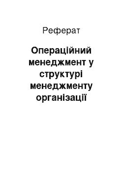 Реферат: Операційний менеджмент у структурі менеджменту організації