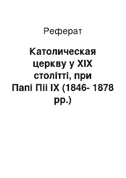 Реферат: Католическая церкву у ХІХ столітті, при Папі Піі IX (1846-1878 рр.)