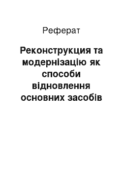 Реферат: Реконструкция та модернізацію як способи відновлення основних засобів