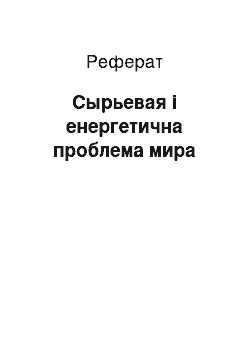 Реферат: Сырьевая і енергетична проблема мира