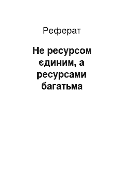 Реферат: Не ресурсом єдиним, а ресурсами багатьма