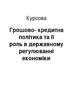 Курсовая: Грошово-кредитна політика та її роль в державному регулюванні економіки