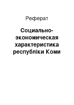 Реферат: Социально-экономическая характеристика республіки Коми