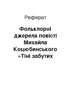 Реферат: Фольклорні джерела повісті Михайла Коцюбинського «Тіні забутих предків» (I варіант)