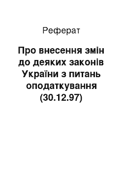 Реферат: Про внесення змін до деяких законів України з питань оподаткування (30.12.97)