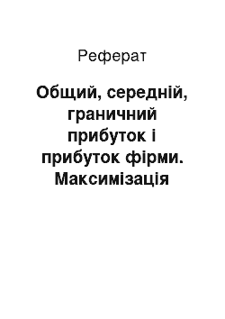 Реферат: Общий, середній, граничний прибуток і прибуток фірми. Максимізація прибутку конкурентної фирмой