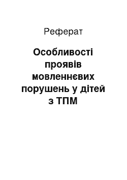 Реферат: Особливості проявів мовленнєвих порушень у дітей з ТПМ