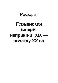 Реферат: Германская імперія наприкінці ХІХ — початку ХХ вв