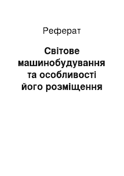 Реферат: Світове машинобудування та особливості його розміщення