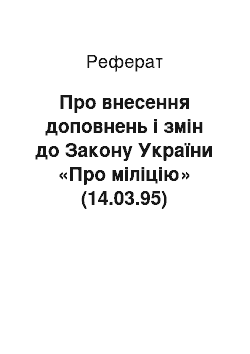 Реферат: Про внесення доповнень і змін до Закону України «Про міліцію» (14.03.95)