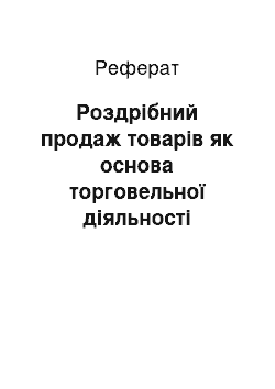 Реферат: Роздрібний продаж товарів як основа торговельної діяльності підприємства