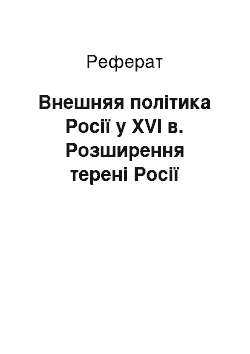 Реферат: Внешняя політика Росії у XVI в. Розширення терені Росії