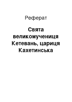 Реферат: Cвятая великомучениця Кетевань, цариця Кахетинская