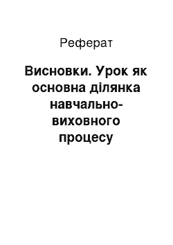 Реферат: Висновки. Урок як основна ділянка навчально-виховного процесу