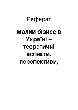 Реферат: Малий бізнес в Україні – теоретичні аспекти, перспективи, аналіз розвитку