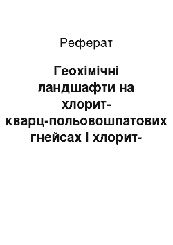 Реферат: Геохімічні ландшафти на хлорит-кварц-польовошпатових гнейсах і хлорит-серіцит-кварцевих сланцях