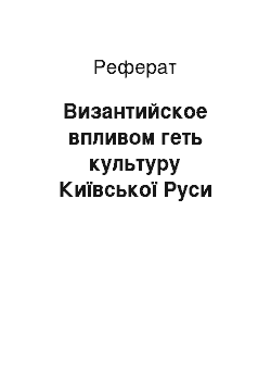 Реферат: Византийское впливом геть культуру Київської Руси