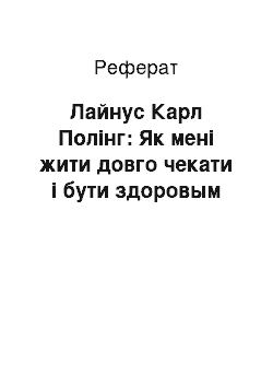 Реферат: Лайнус Карл Полінг: Як мені жити довго чекати і бути здоровым