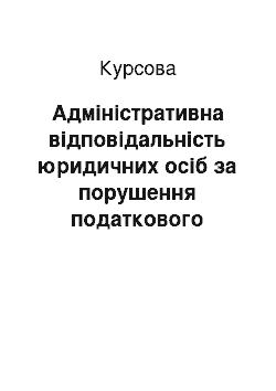 Курсовая: Адміністративна відповідальність юридичних осіб за порушення податкового законодавства