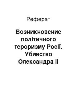 Реферат: Возникновение політичного тероризму Росії. Убивство Олександра II