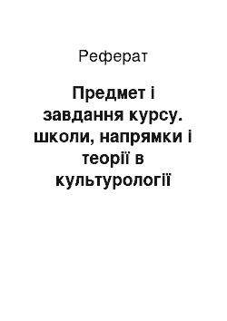 Реферат: Предмет i завдання курсу. школи, напрямки і теорії в культурології