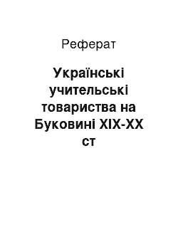 Реферат: Українські учительські товариства на Буковині ХІХ-ХХ ст