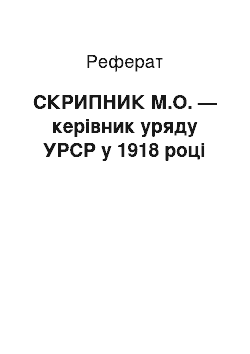 Реферат: СКРИПНИК М.О. — керівник уряду УРСР у 1918 році