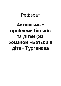 Реферат: Актуальные проблеми батьків та дітей (За романом «Батьки й діти» Тургенєва І.С.)