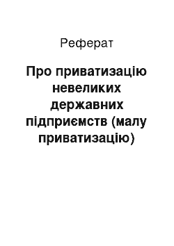 Реферат: Про приватизацію невеликих державних підприємств (малу приватизацію) (06.03.92)