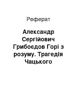 Реферат: Александр Сергійович Грибоєдов Горі з розуму. Трагедія Чацького