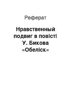 Реферат: Нравственный подвиг в повісті У. Бикова «Обеліск»