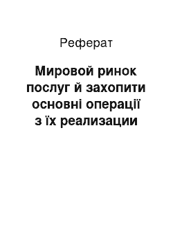 Реферат: Мировой ринок послуг й захопити основні операції з їх реализации