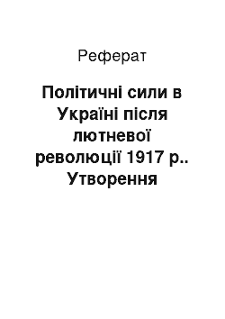 Реферат: Політичні сили в Україні після лютневої революції 1917 р.. Утворення Центральної Ради